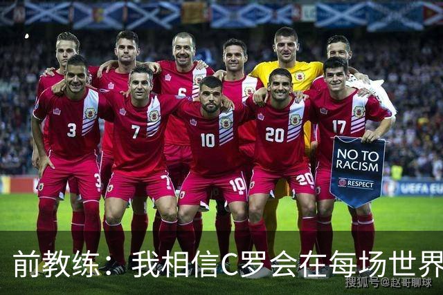 前教练：我相信C罗会在每场世界杯都首发出战，他渴望成世界冠军