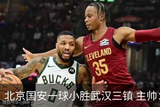 北京国安一球小胜武汉三镇 主帅：球员还需要做得更聪明一些