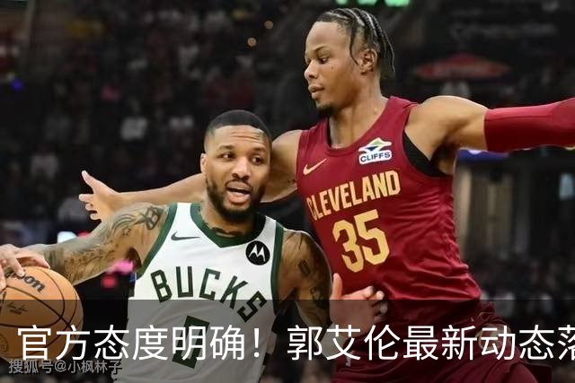 官方态度明确！郭艾伦最新动态落定，今夏联赛格局全面改写