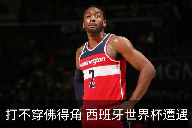 打不穿佛得角 西班牙世界杯遭遇“系统局”?