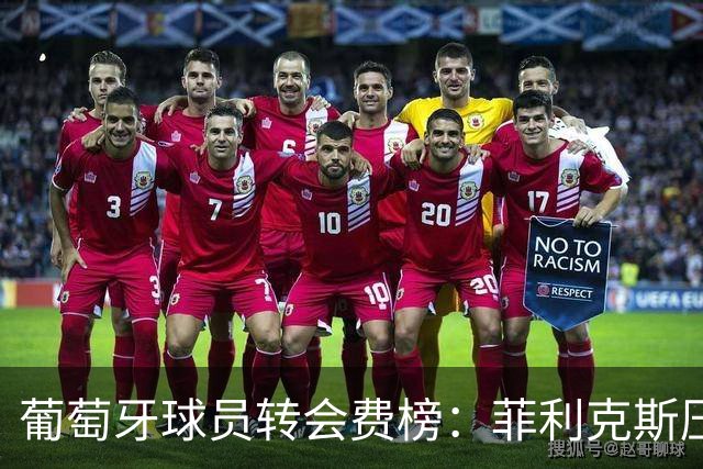 葡萄牙球员转会费榜：菲利克斯压C罗居首 M费、G·拉莫斯列前五