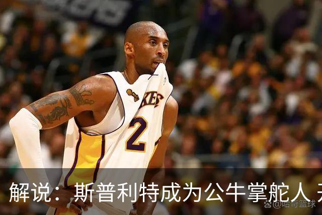 解说：斯普利特成为公牛掌舵人 开拓者老板坚信自己的运营逻辑？