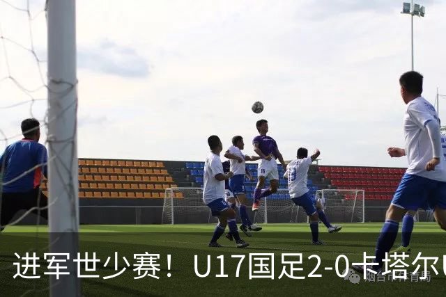 进军世少赛！U17国足2-0卡塔尔U17小组出线 何思凡破门张伯霖建功