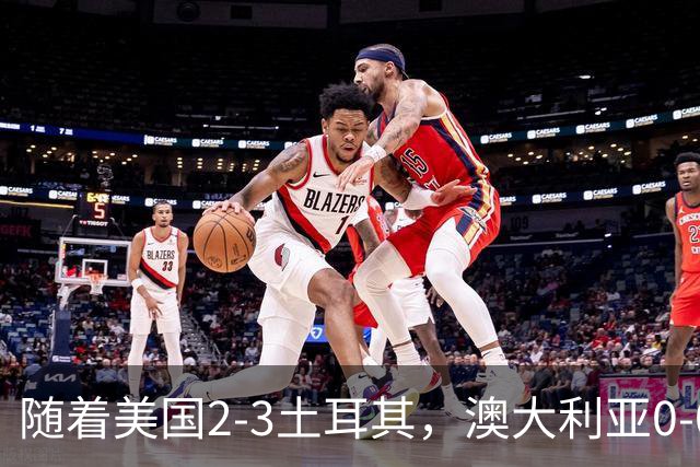 随着美国2-3土耳其，澳大利亚0-0闷平！一夜7队晋级，韩国又被“做局”，出线别想了