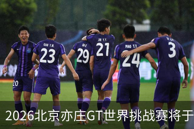 2026北京亦庄GT世界挑战赛将于10月2日至4日举行